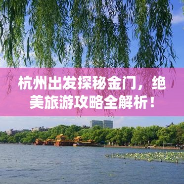 杭州出发探秘金门，绝美旅游攻略全解析！