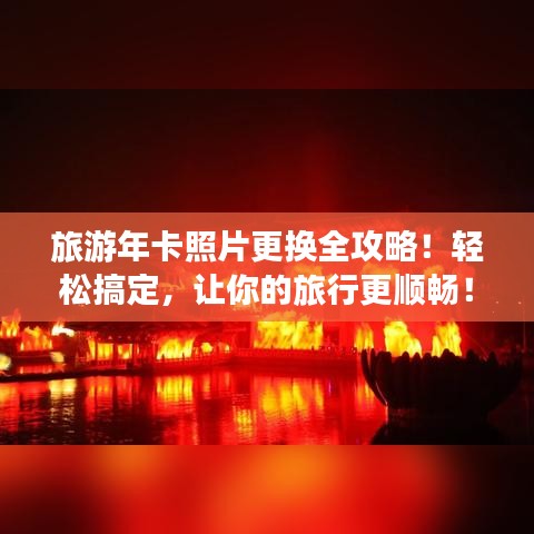 旅游年卡照片更换全攻略！轻松搞定，让你的旅行更顺畅！