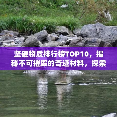 坚硬物质排行榜TOP10，揭秘不可摧毁的奇迹材料，探索未知领域新篇章！
