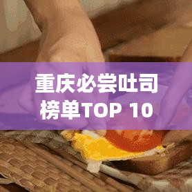 重庆必尝吐司榜单TOP 10揭晓！美味之选，不容错过！