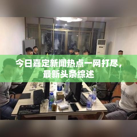 今日嘉定新闻热点一网打尽，最新头条综述