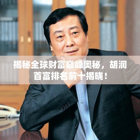 揭秘全球财富巅峰奥秘，胡润首富排名前十揭晓！
