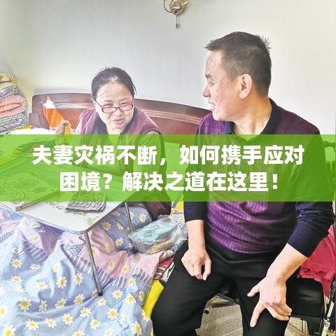 夫妻灾祸不断,如何携手应对困境?解决之道在这里!