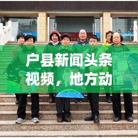 户县新闻头条视频,地方动态的视觉捕捉平台