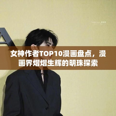 女神作者TOP10漫画盘点,漫画界熠熠生辉的明珠探索