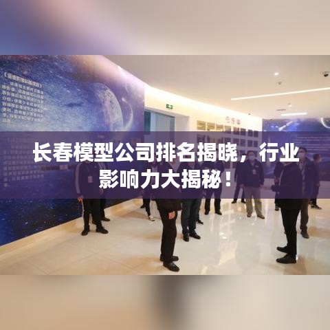 长春模型公司排名揭晓，行业影响力大揭秘！