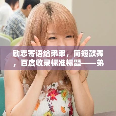 励志寄语给弟弟，简短鼓舞，百度收录标准标题——弟弟的励志之路，简短温馨的祝福寄语。