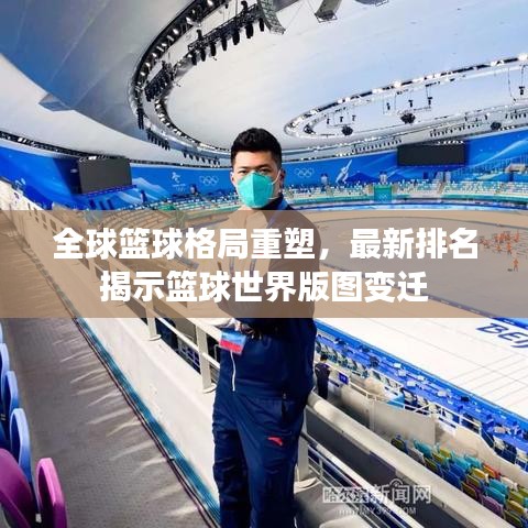 全球篮球格局重塑，最新排名揭示篮球世界版图变迁
