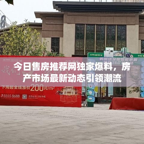 今日售房推荐网独家爆料，房产市场最新动态引领潮流