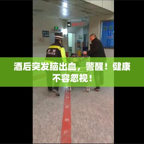 酒后突发脑出血,警醒!健康不容忽视!