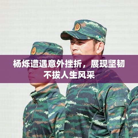 杨烁遭遇意外挫折，展现坚韧不拔人生风采