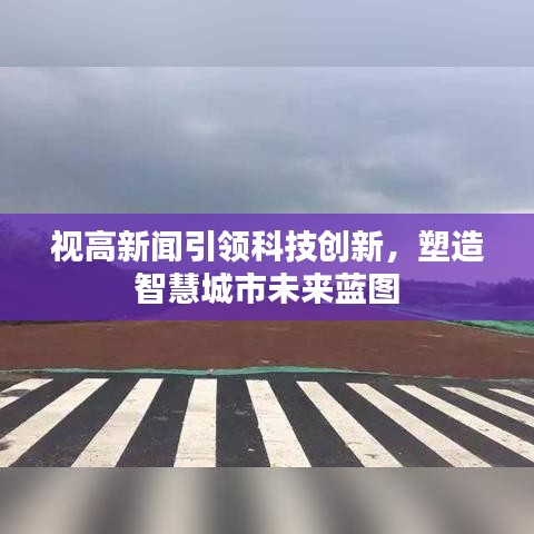 视高新闻引领科技创新，塑造智慧城市未来蓝图
