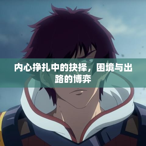 内心挣扎中的抉择，困境与出路的博弈