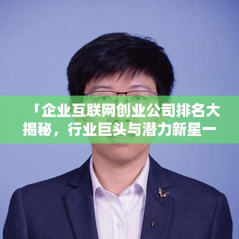 「企业互联网创业公司排名大揭秘,行业巨头与潜力新星一览无余」