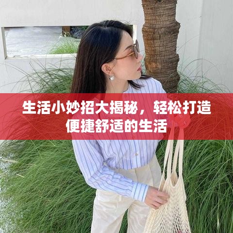 生活小妙招大揭秘，轻松打造便捷舒适的生活