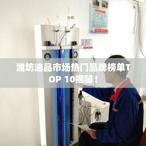 潍坊油品市场热门品牌榜单TOP 10揭秘！