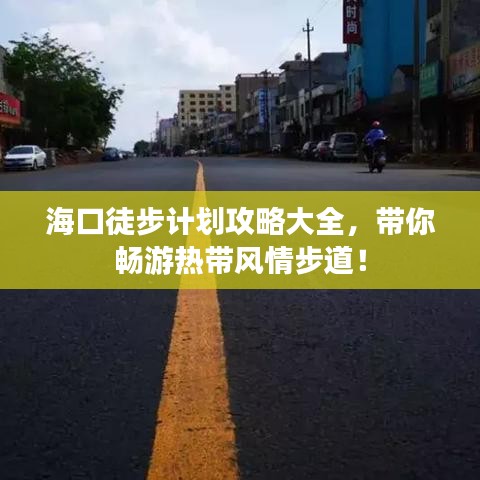 海口徒步计划攻略大全，带你畅游热带风情步道！