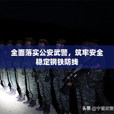全面落实公安武警，筑牢安全稳定钢铁防线