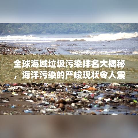 全球海域垃圾污染排名大揭秘,海洋污染的严峻现状令人震惊!