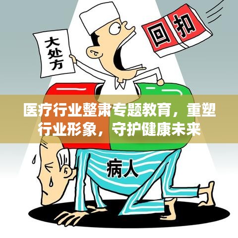 医疗行业整肃专题教育，重塑行业形象，守护健康未来