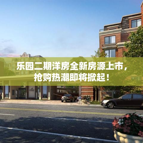 乐园二期洋房全新房源上市，抢购热潮即将掀起！