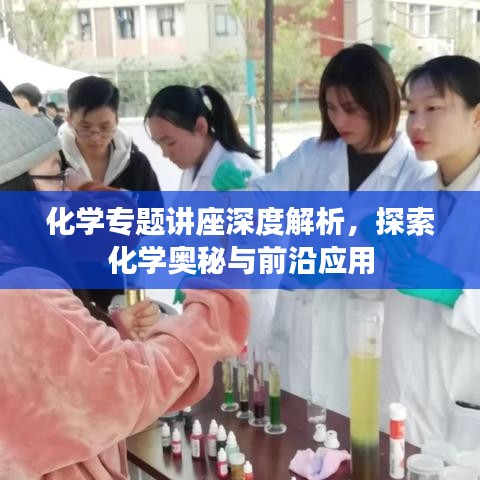 化学专题讲座深度解析，探索化学奥秘与前沿应用
