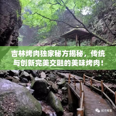 吉林烤肉独家秘方揭秘，传统与创新完美交融的美味烤肉！