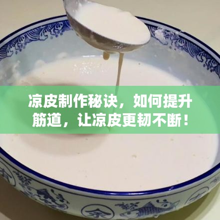 凉皮制作秘诀,如何提升筋道,让凉皮更韧不断!