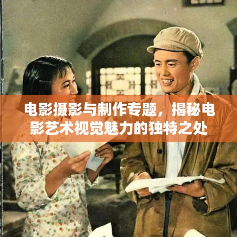 电影摄影与制作专题，揭秘电影艺术视觉魅力的独特之处