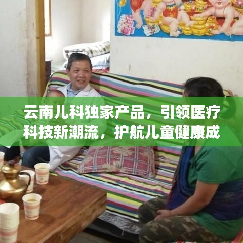 云南儿科独家产品，引领医疗科技新潮流，护航儿童健康成长
