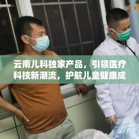 云南儿科独家产品,引领医疗科技新潮流,护航儿童健康成长