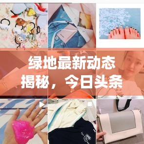 绿地最新动态揭秘，今日头条报道绿地的最新进展