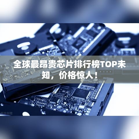 全球最昂贵芯片排行榜TOP未知,价格惊人!