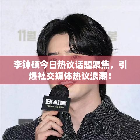 李钟硕今日热议话题聚焦，引爆社交媒体热议浪潮！