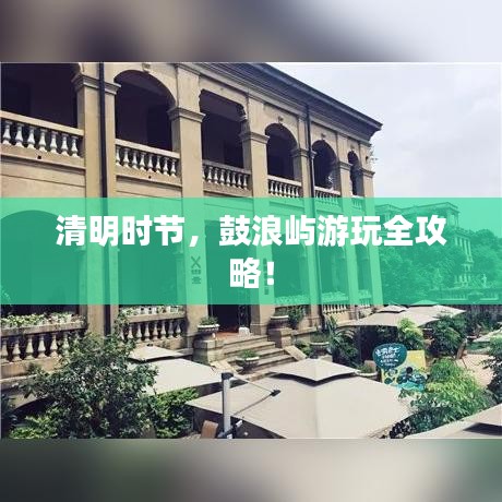 清明时节，鼓浪屿游玩全攻略！