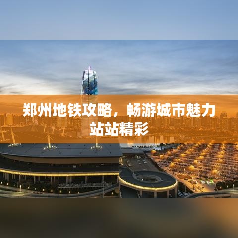 郑州地铁攻略，畅游城市魅力站站精彩