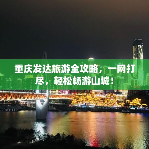 重庆发达旅游全攻略，一网打尽，轻松畅游山城！