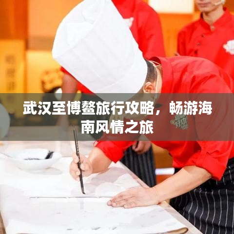 武汉至博鳌旅行攻略，畅游海南风情之旅