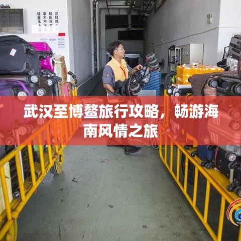 武汉至博鳌旅行攻略,畅游海南风情之旅