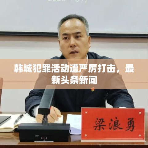 韩城犯罪活动遭严厉打击，最新头条新闻