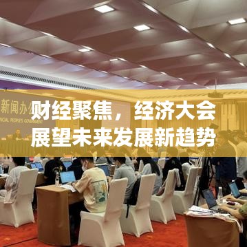 财经聚焦，经济大会展望未来发展新趋势