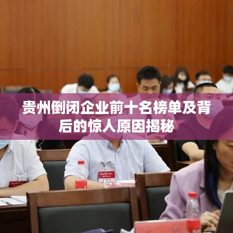 贵州倒闭企业前十名榜单及背后的惊人原因揭秘