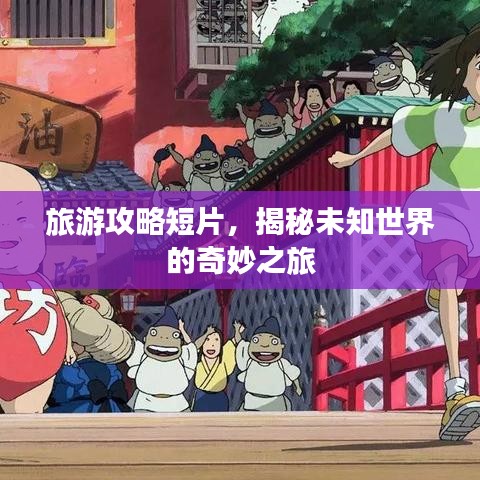 旅游攻略短片，揭秘未知世界的奇妙之旅