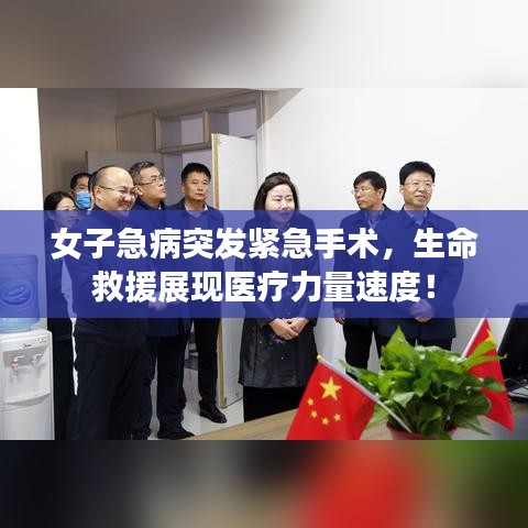 女子急病突发紧急手术,生命救援展现医疗力量速度!
