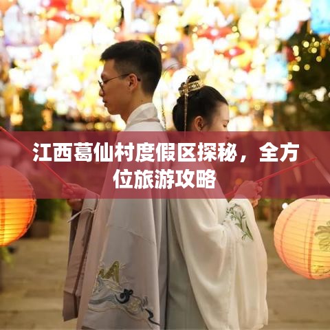 江西葛仙村度假区探秘，全方位旅游攻略
