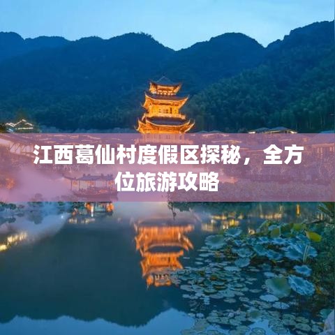 江西葛仙村度假区探秘,全方位旅游攻略