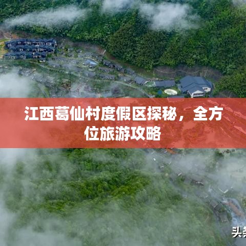 江西葛仙村度假区探秘,全方位旅游攻略