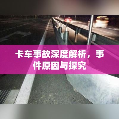卡车事故深度解析,事件原因与探究
