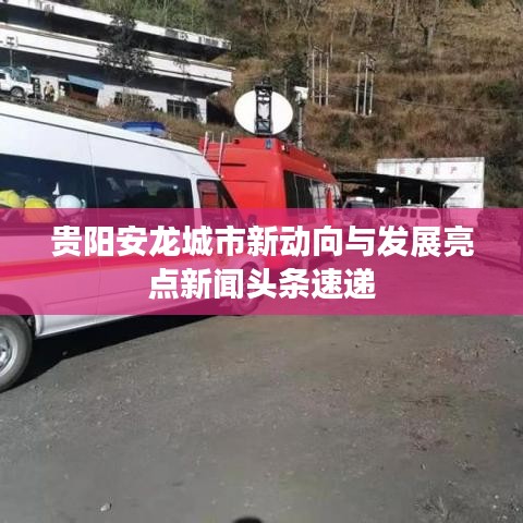 贵阳安龙城市新动向与发展亮点新闻头条速递