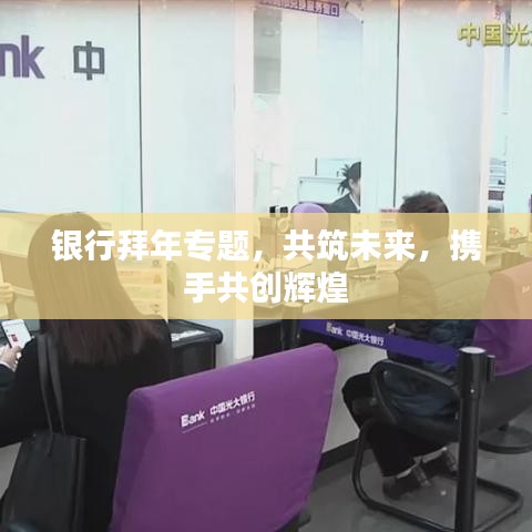 银行拜年专题，共筑未来，携手共创辉煌